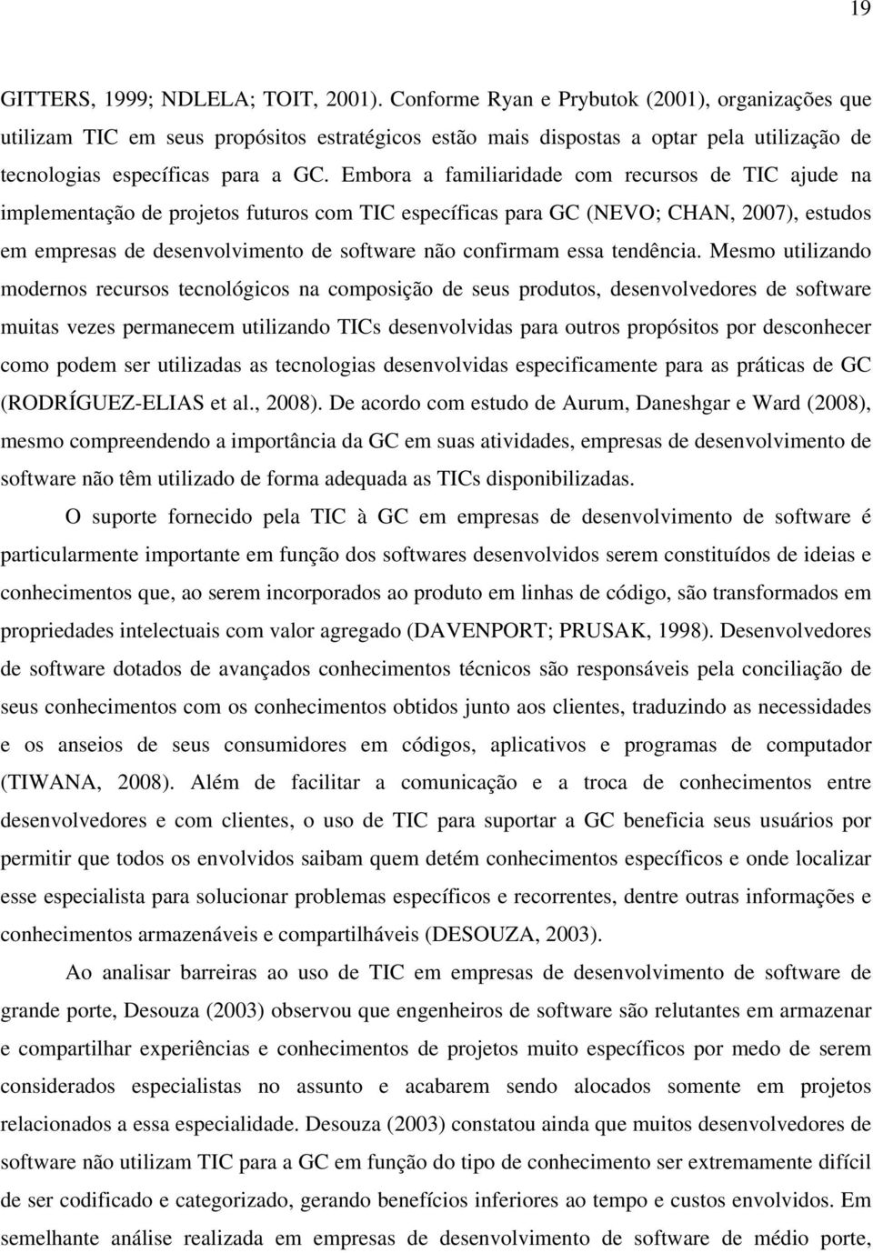 Embora a familiaridade com recursos de TIC ajude na implementação de projetos futuros com TIC específicas para GC (NEVO; CHAN, 2007), estudos em empresas de desenvolvimento de software não confirmam