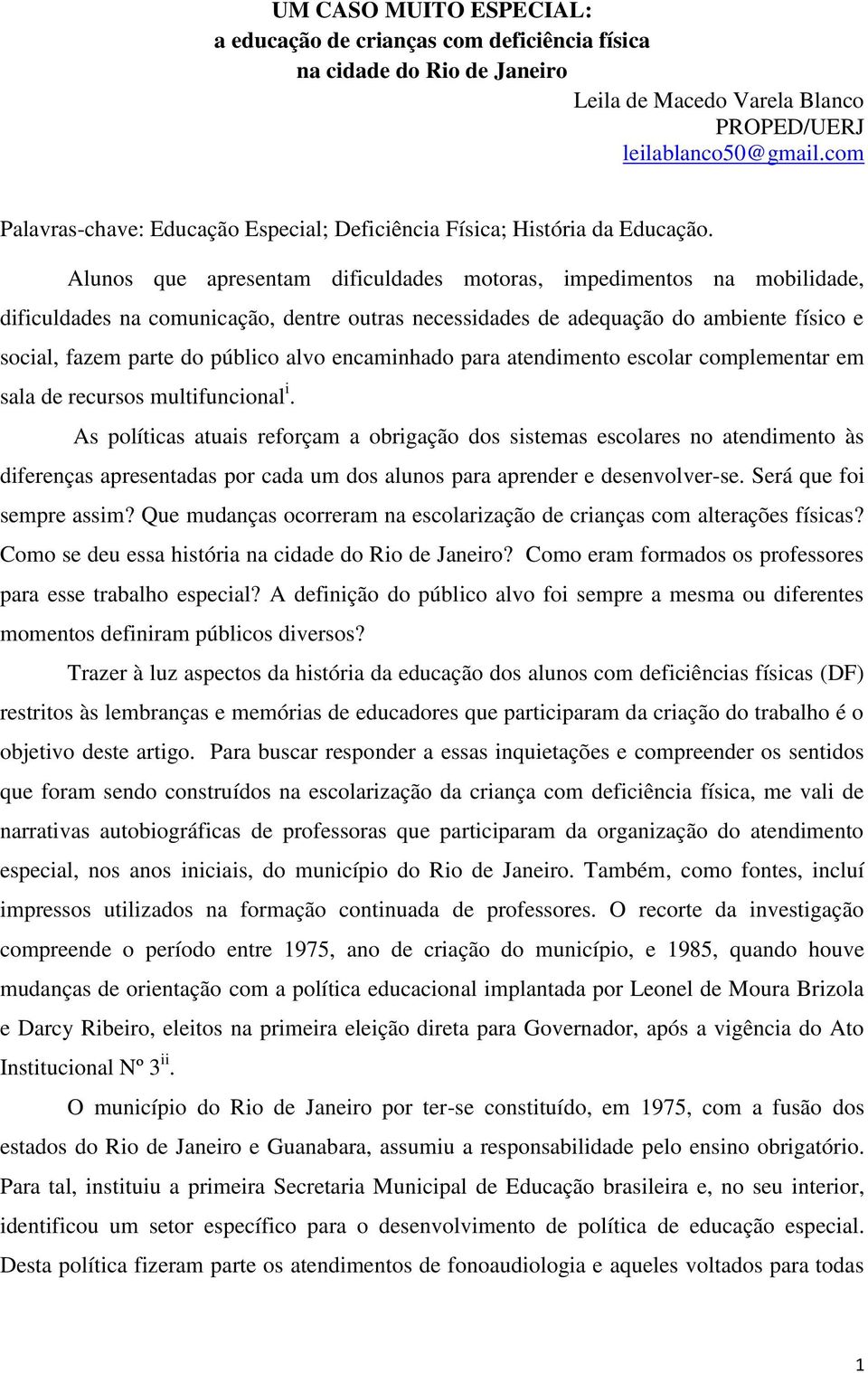 Alunos que apresentam dificuldades motoras, impedimentos na mobilidade, dificuldades na comunicação, dentre outras necessidades de adequação do ambiente físico e social, fazem parte do público alvo