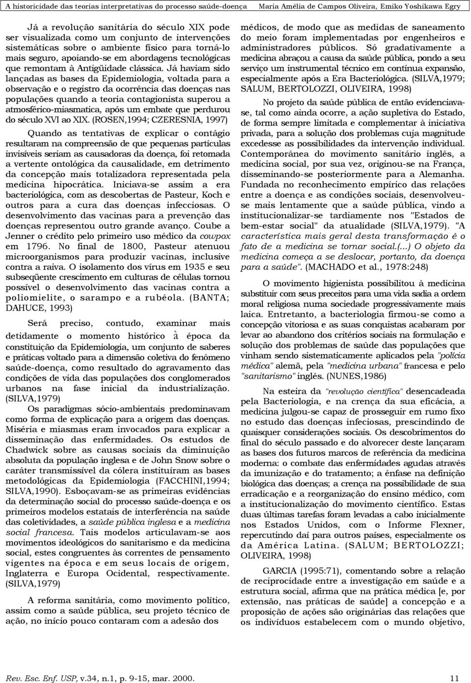 Já haviam sido lançadas as bases da Epidemiologia, voltada para a observação e o registro da ocorrência das doenças nas populações quando a teoria contagionista superou a atmosférico-miasmatica, após