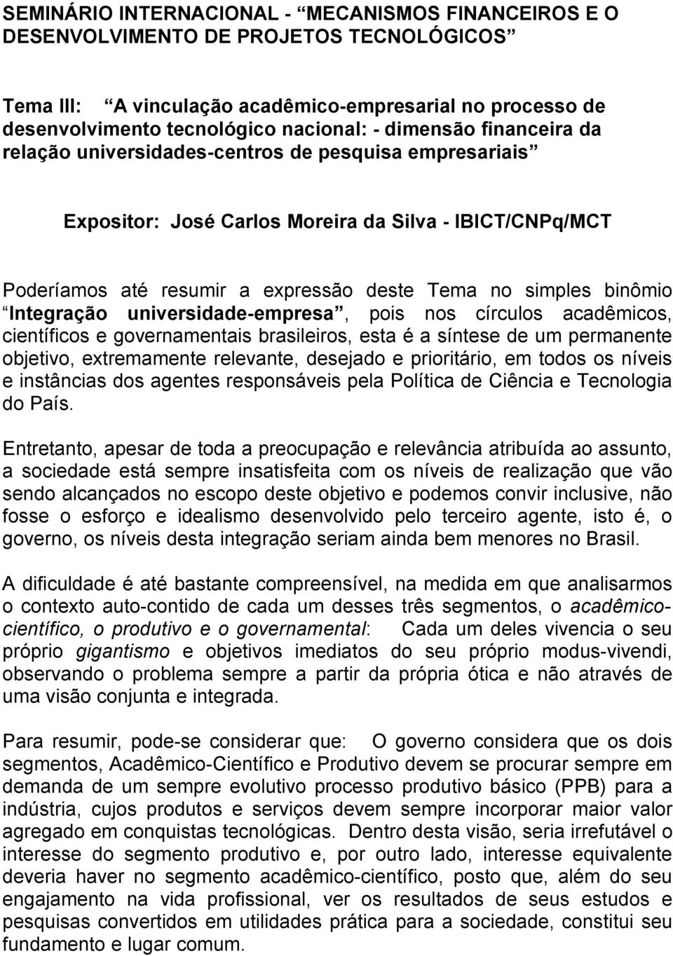 Integração universidade-empresa, pois nos círculos acadêmicos, científicos e governamentais brasileiros, esta é a síntese de um permanente objetivo, extremamente relevante, desejado e prioritário, em