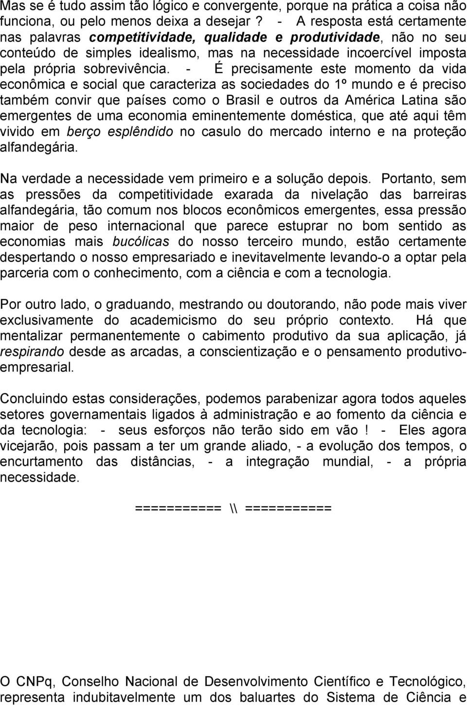 - É precisamente este momento da vida econômica e social que caracteriza as sociedades do 1º mundo e é preciso também convir que países como o Brasil e outros da América Latina são emergentes de uma