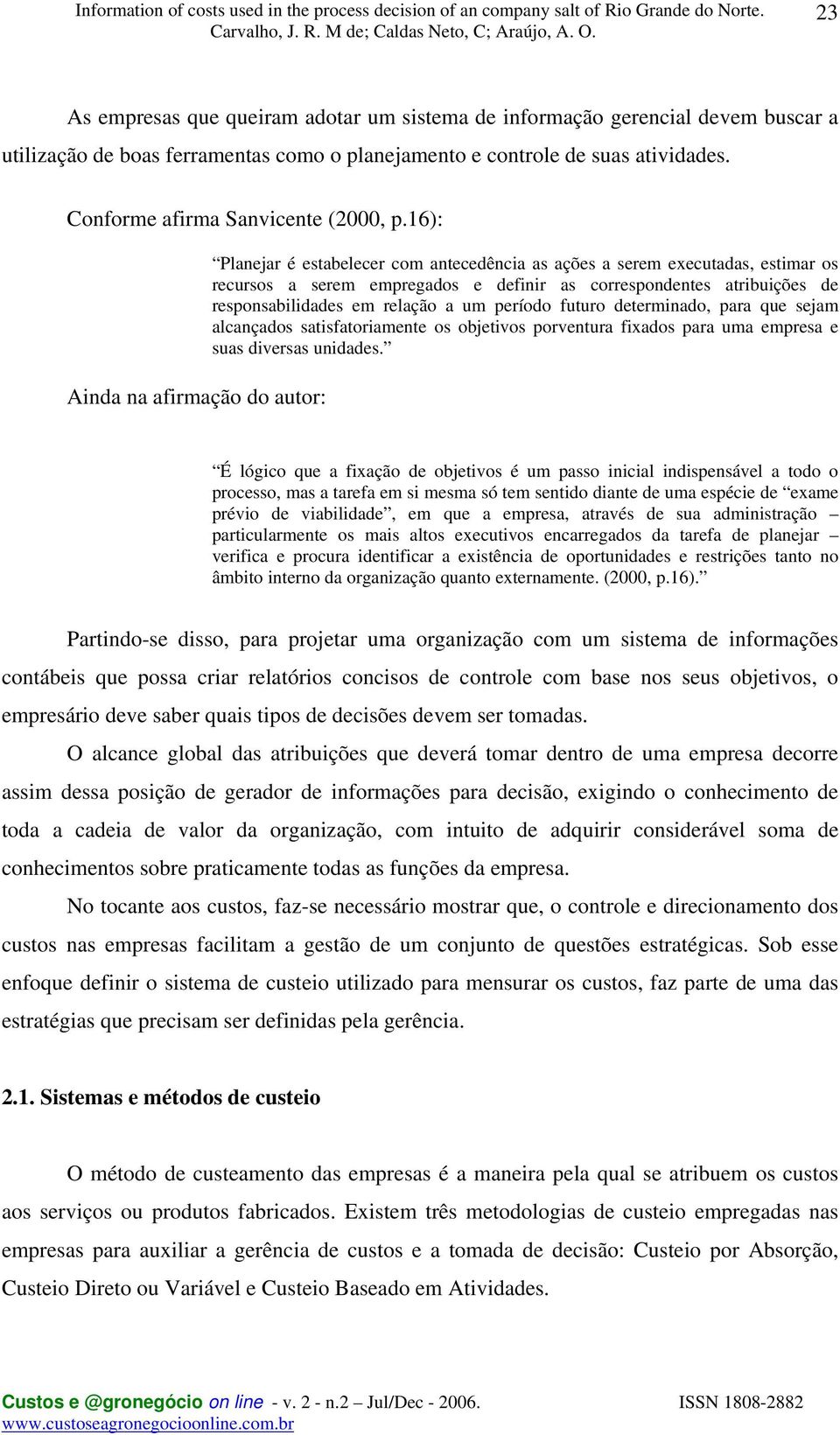 16): Ainda na afirmação do autor: Planejar é estabelecer com antecedência as ações a serem executadas, estimar os recursos a serem empregados e definir as correspondentes atribuições de