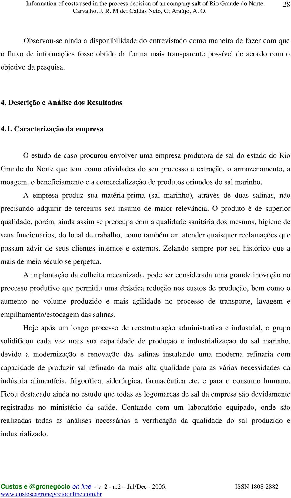 Caracterização da empresa O estudo de caso procurou envolver uma empresa produtora de sal do estado do Rio Grande do Norte que tem como atividades do seu processo a extração, o armazenamento, a