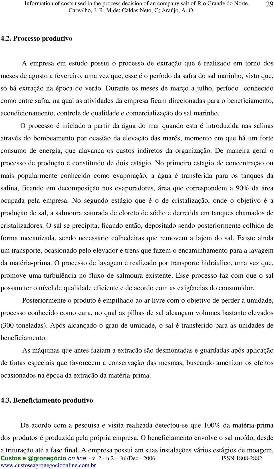 Durante os meses de março a julho, período conhecido como entre safra, na qual as atividades da empresa ficam direcionadas para o beneficiamento, acondicionamento, controle de qualidade e