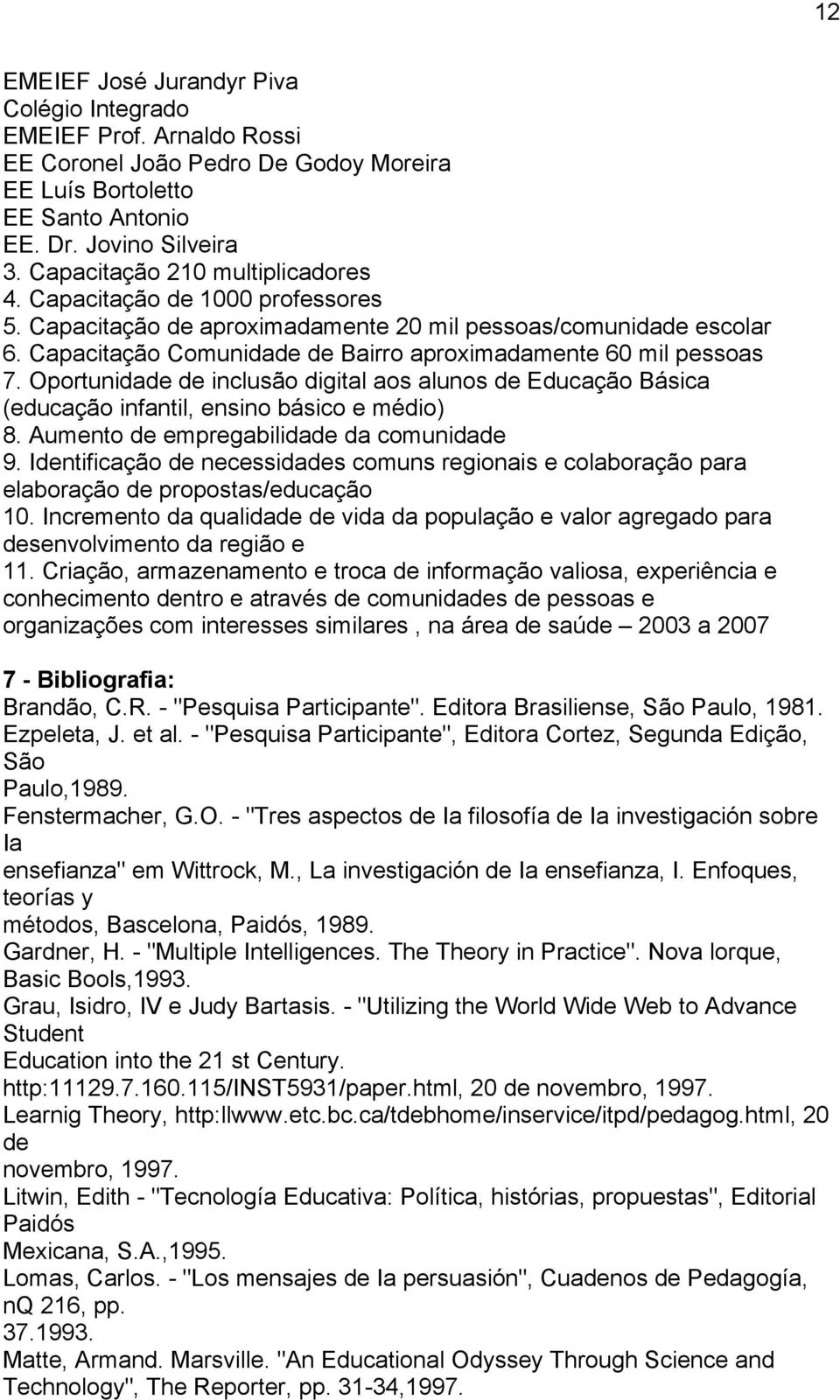 Capacitação Comunidade de Bairro aproximadamente 60 mil pessoas 7. Oportunidade de inclusão digital aos alunos de Educação Básica (educação infantil, ensino básico e médio) 8.