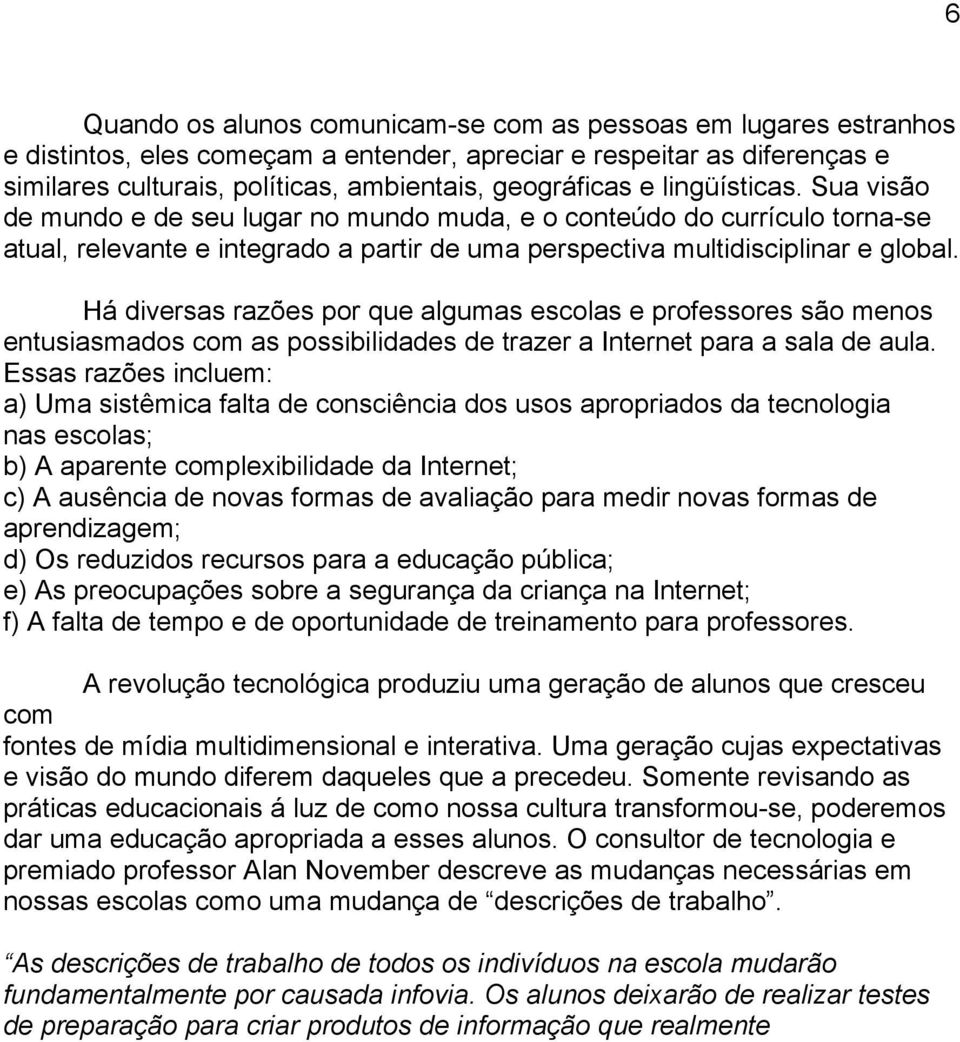 Há diversas razões por que algumas escolas e professores são menos entusiasmados com as possibilidades de trazer a Internet para a sala de aula.