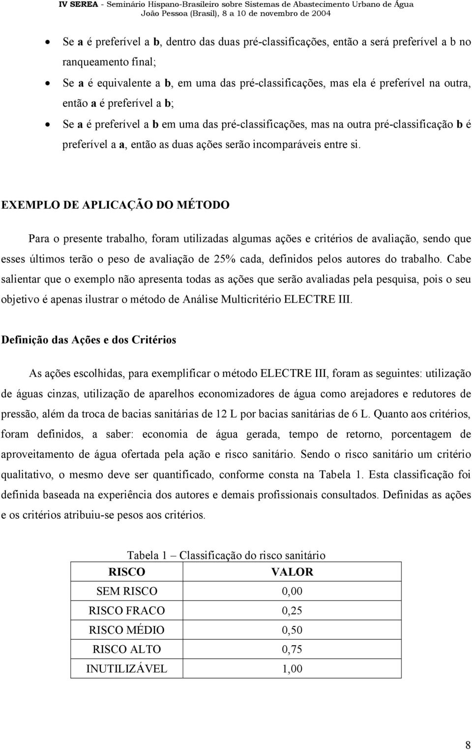 EXEMPLO DE APLICAÇÃO DO MÉTODO Para o presente trabalho, foram utilizadas algumas ações e critérios de avaliação, sendo que esses últimos terão o peso de avaliação de 25% cada, definidos pelos