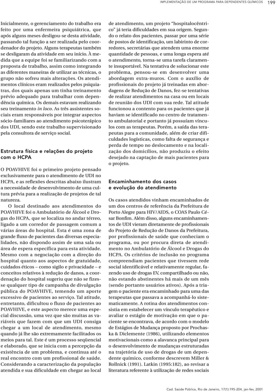 À medida que a equipe foi se familiarizando com a proposta de trabalho, assim como integrando as diferentes maneiras de utilizar as técnicas, o grupo não sofreu mais alterações.