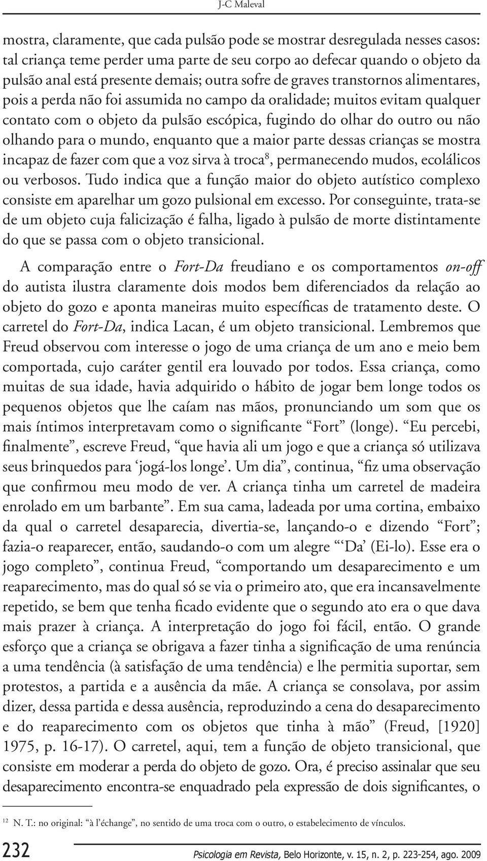 ou não olhando para o mundo, enquanto que a maior parte dessas crianças se mostra incapaz de fazer com que a voz sirva à troca148, permanecendo mudos, ecolálicos ou verbosos.