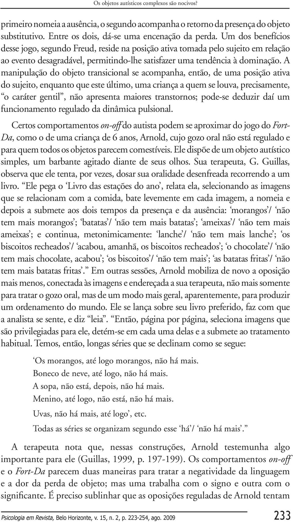 A manipulação do objeto transicional se acompanha, então, de uma posição ativa do sujeito, enquanto que este último, uma criança a quem se louva, precisamente, o caráter gentil, não apresenta maiores