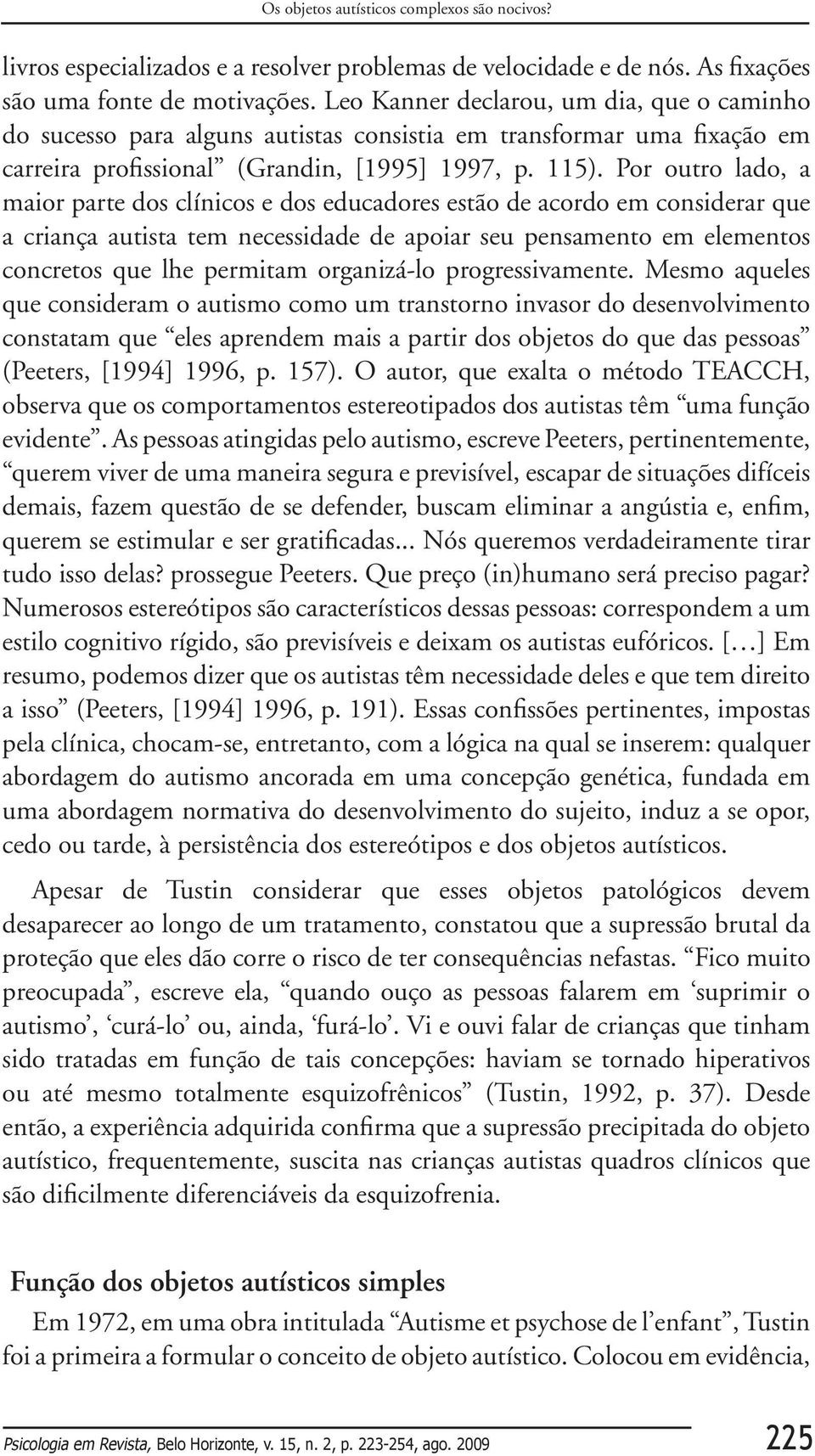 Por outro lado, a maior parte dos clínicos e dos educadores estão de acordo em considerar que a criança autista tem necessidade de apoiar seu pensamento em elementos concretos que lhe permitam