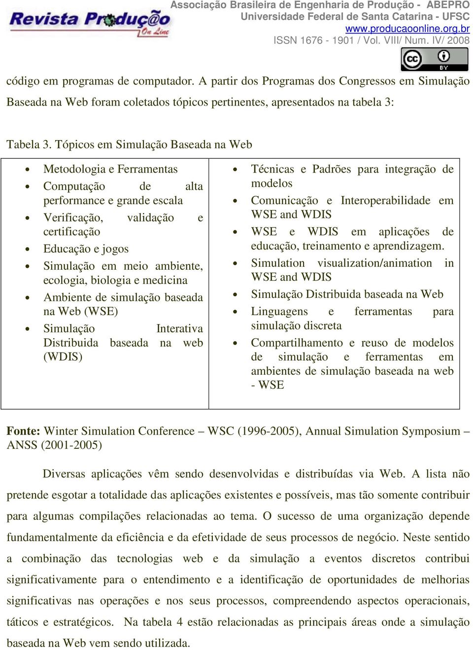 ecologia, biologia e medicina Ambiente de simulação baseada na Web (WSE) Simulação Interativa Distribuida baseada na web (WDIS) Técnicas e Padrões para integração de modelos Comunicação e