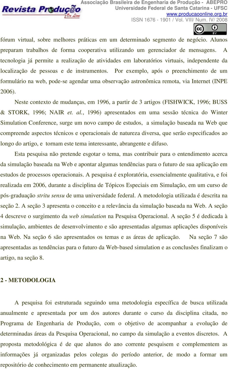 Por exemplo, após o preenchimento de um formulário na web, pode-se agendar uma observação astronômica remota, via Internet (INPE 2006).