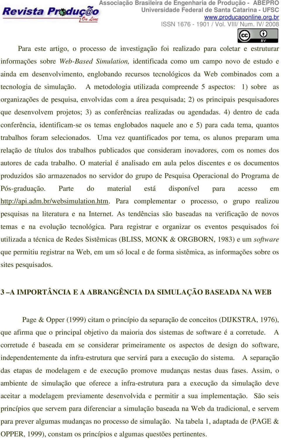 A metodologia utilizada compreende 5 aspectos: 1) sobre as organizações de pesquisa, envolvidas com a área pesquisada; 2) os principais pesquisadores que desenvolvem projetos; 3) as conferências