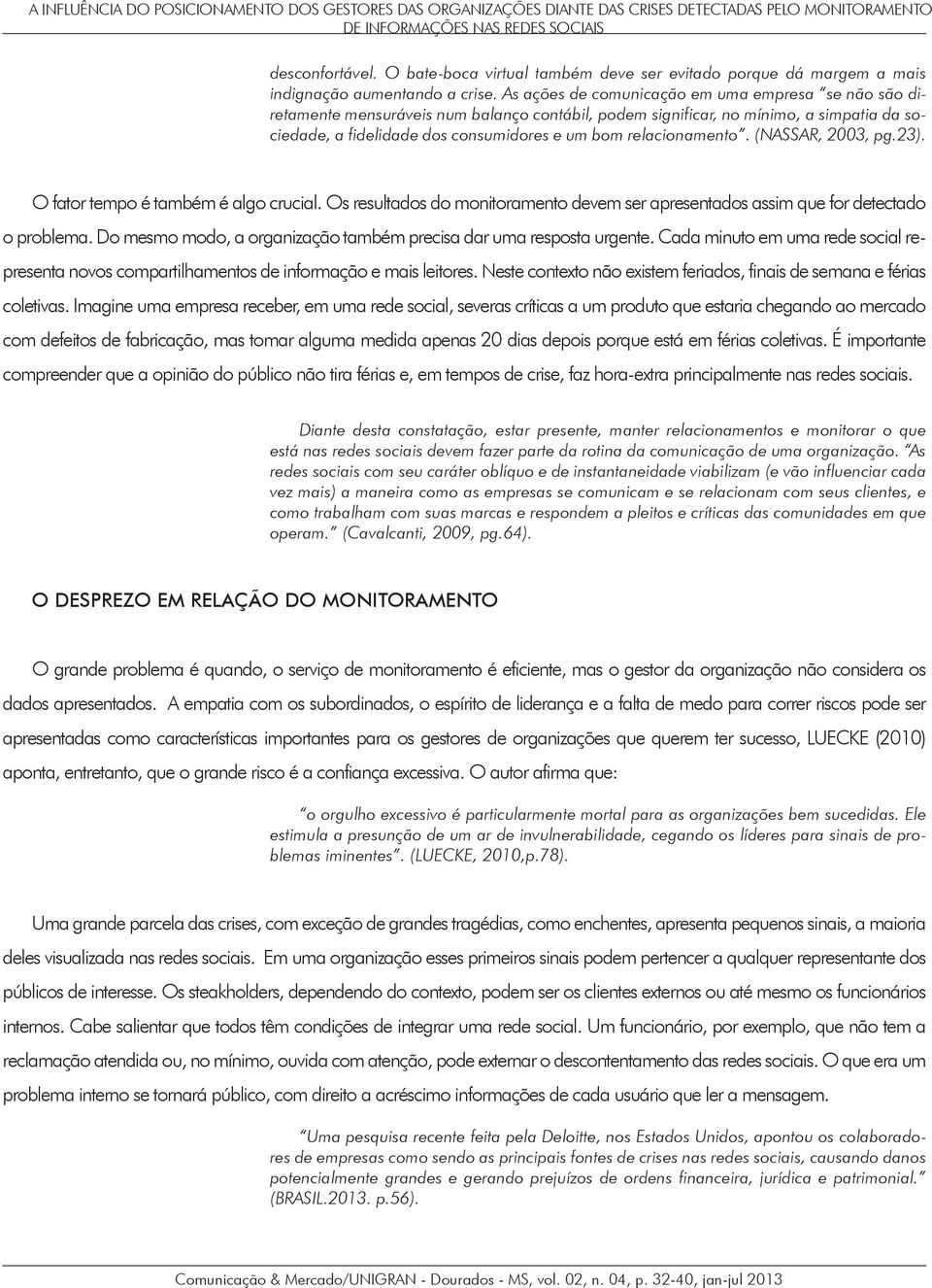 As ações de comunicação em uma empresa se não são diretamente mensuráveis num balanço contábil, podem significar, no mínimo, a simpatia da sociedade, a fidelidade dos consumidores e um bom