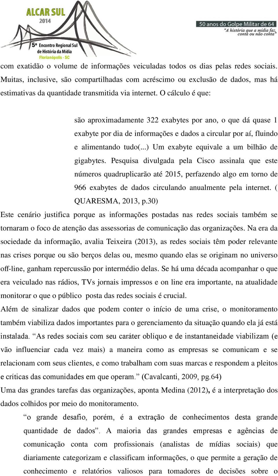 O cálculo é que: são aproximadamente 322 exabytes por ano, o que dá quase 1 exabyte por dia de informações e dados a circular por aí, fluindo e alimentando tudo(.