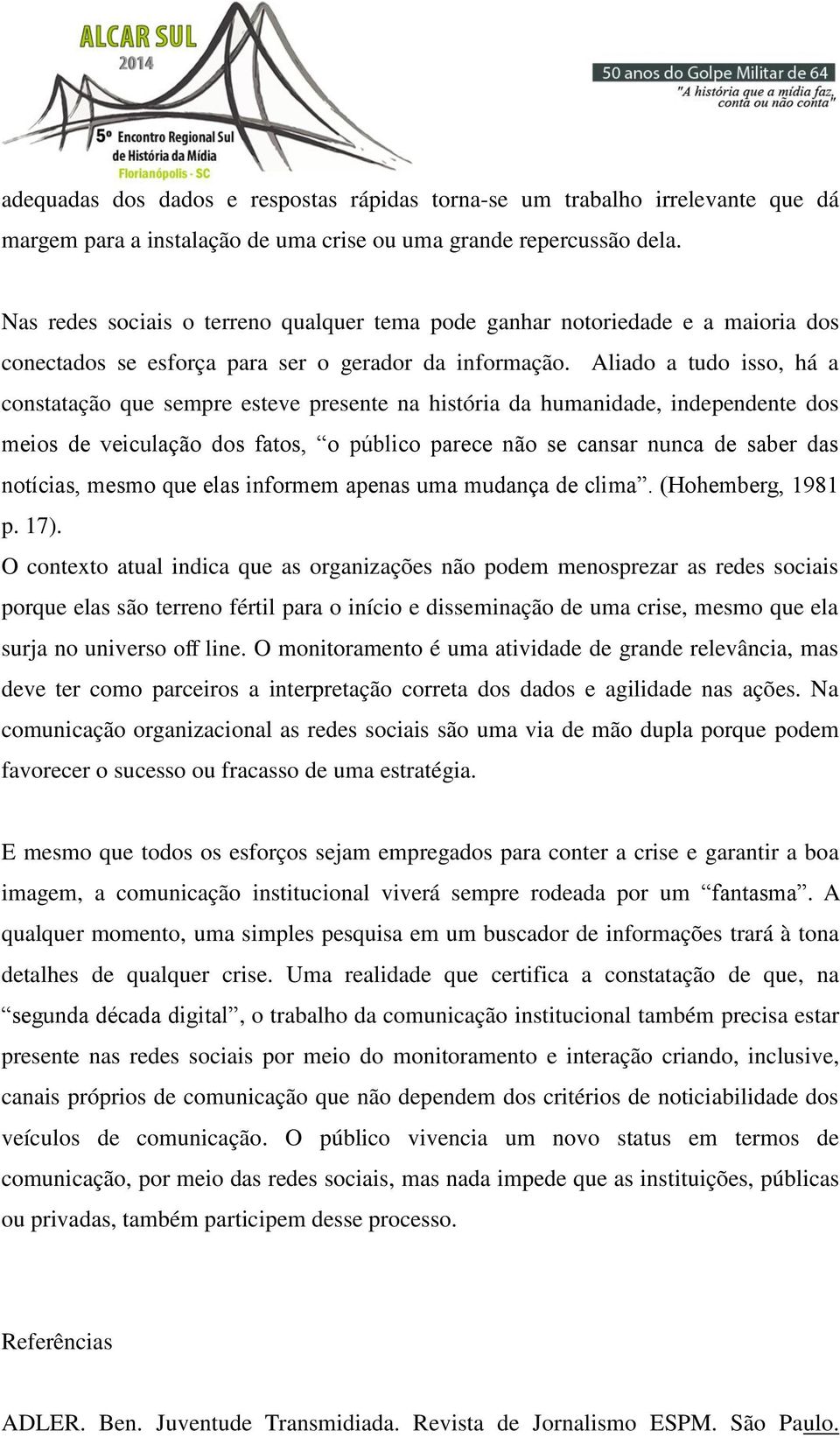 Aliado a tudo isso, há a constatação que sempre esteve presente na história da humanidade, independente dos meios de veiculação dos fatos, o público parece não se cansar nunca de saber das notícias,