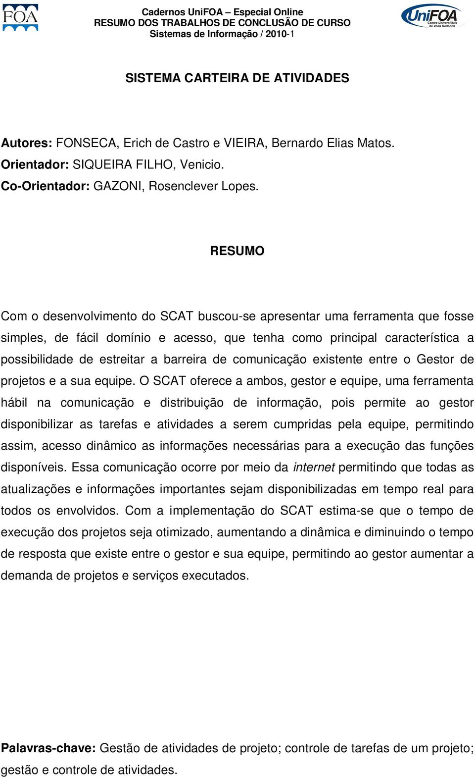 Com o desenvolvimento do SCAT buscou-se apresentar uma ferramenta que fosse simples, de fácil domínio e acesso, que tenha como principal característica a possibilidade de estreitar a barreira de