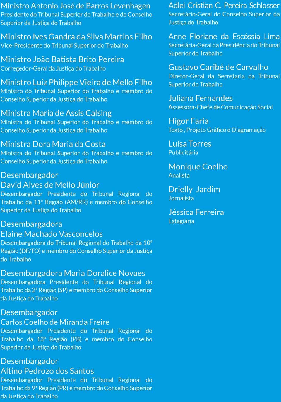membro do Conselho Superior da Justiça do Trabalho Ministra Maria de Assis Calsing Ministra do Tribunal Superior do Trabalho e membro do Conselho Superior da Justiça do Trabalho Ministra Dora Maria