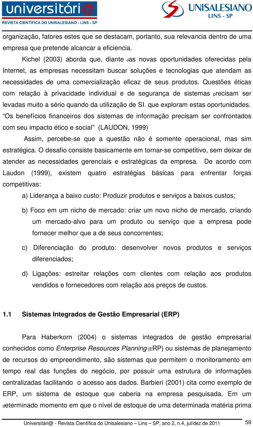 seus produtos. Questões éticas com relação à privacidade individual e de segurança de sistemas precisam ser levadas muito a sério quando da utilização de SI. que exploram estas oportunidades.