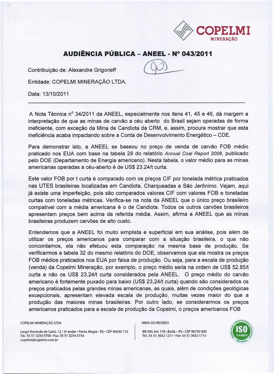 ineficiente, com exceção da Mina de Candiota da CRM, e, assim, procura mostrar que esta ineficiência acaba impactando sobre a Conta de Desenvolvimento Energético - COE.