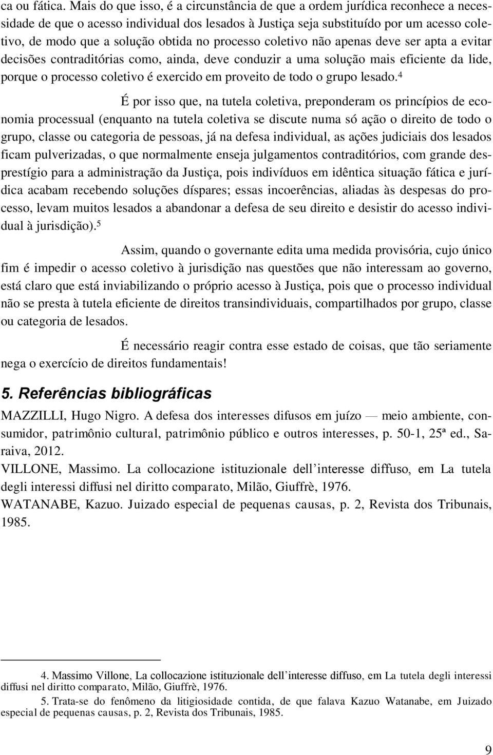 obtida no processo coletivo não apenas deve ser apta a evitar decisões contraditórias como, ainda, deve conduzir a uma solução mais eficiente da lide, porque o processo coletivo é exercido em