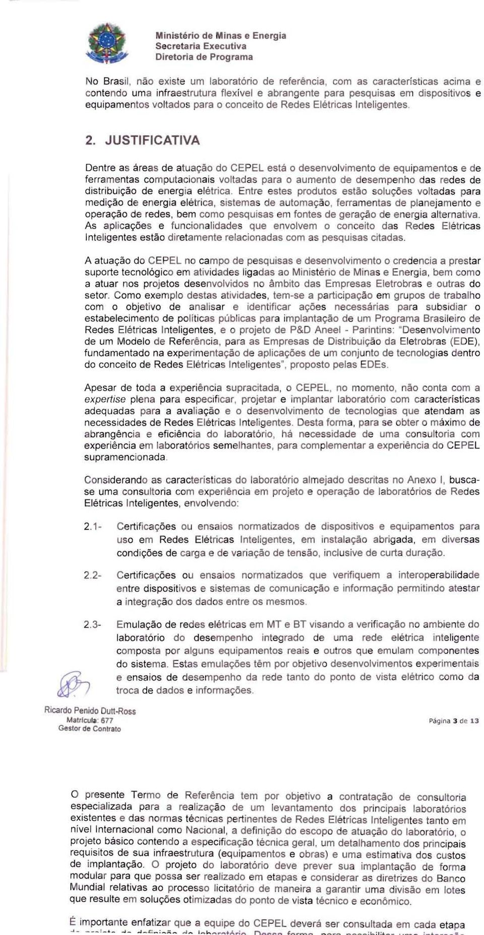 JUSTIFICATIVA Dentre as áreas de atuação do CEPEL está o desenvolvimento de equipamentos e de ferramentas computacionais voltadas para o aumento de desempenho das redes de distribuição de energia