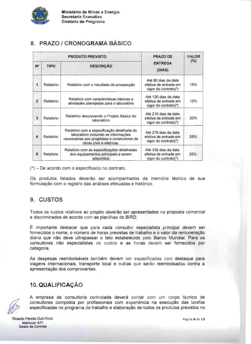 Relatório descrevendo o Projeto Básico do laboratório Até 210 dias da data efetiva de entrada em vigor do contrato(") 20% 4 Relatório Relatório com a especificação detalhada do laboratório incluindo