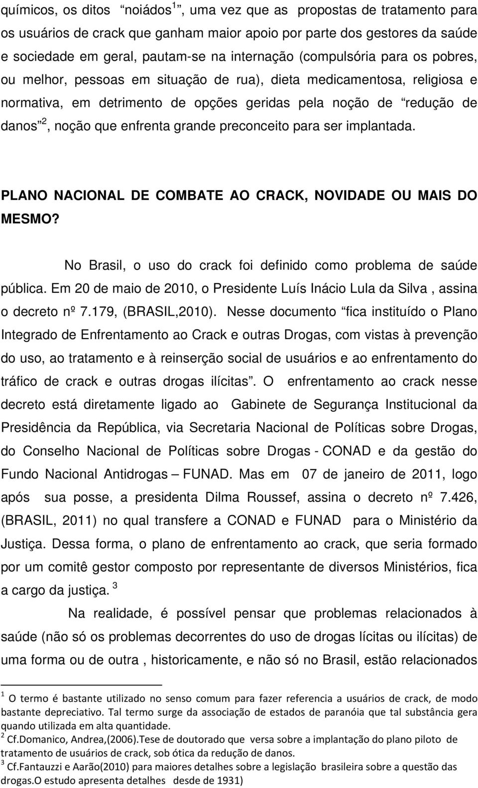 grande preconceito para ser implantada. PLANO NACIONAL DE COMBATE AO CRACK, NOVIDADE OU MAIS DO MESMO? No Brasil, o uso do crack foi definido como problema de saúde pública.