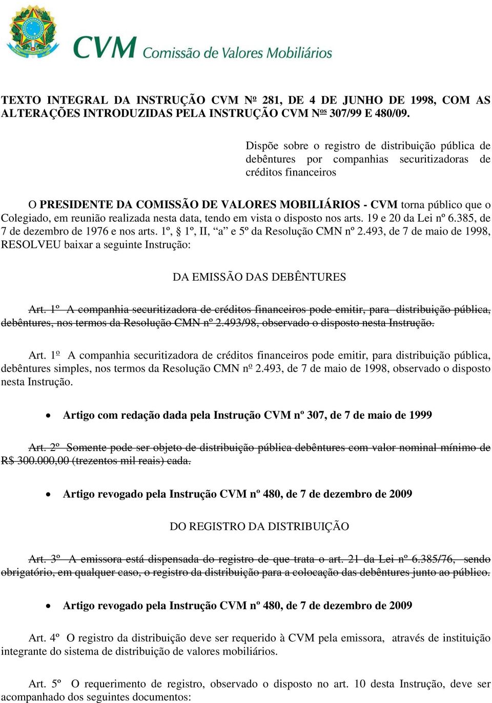 Colegiado, em reunião realizada nesta data, tendo em vista o disposto nos arts. 19 e 20 da Lei nº 6.385, de 7 de dezembro de 1976 e nos arts. 1º, 1º, II, a e 5º da Resolução CMN nº 2.