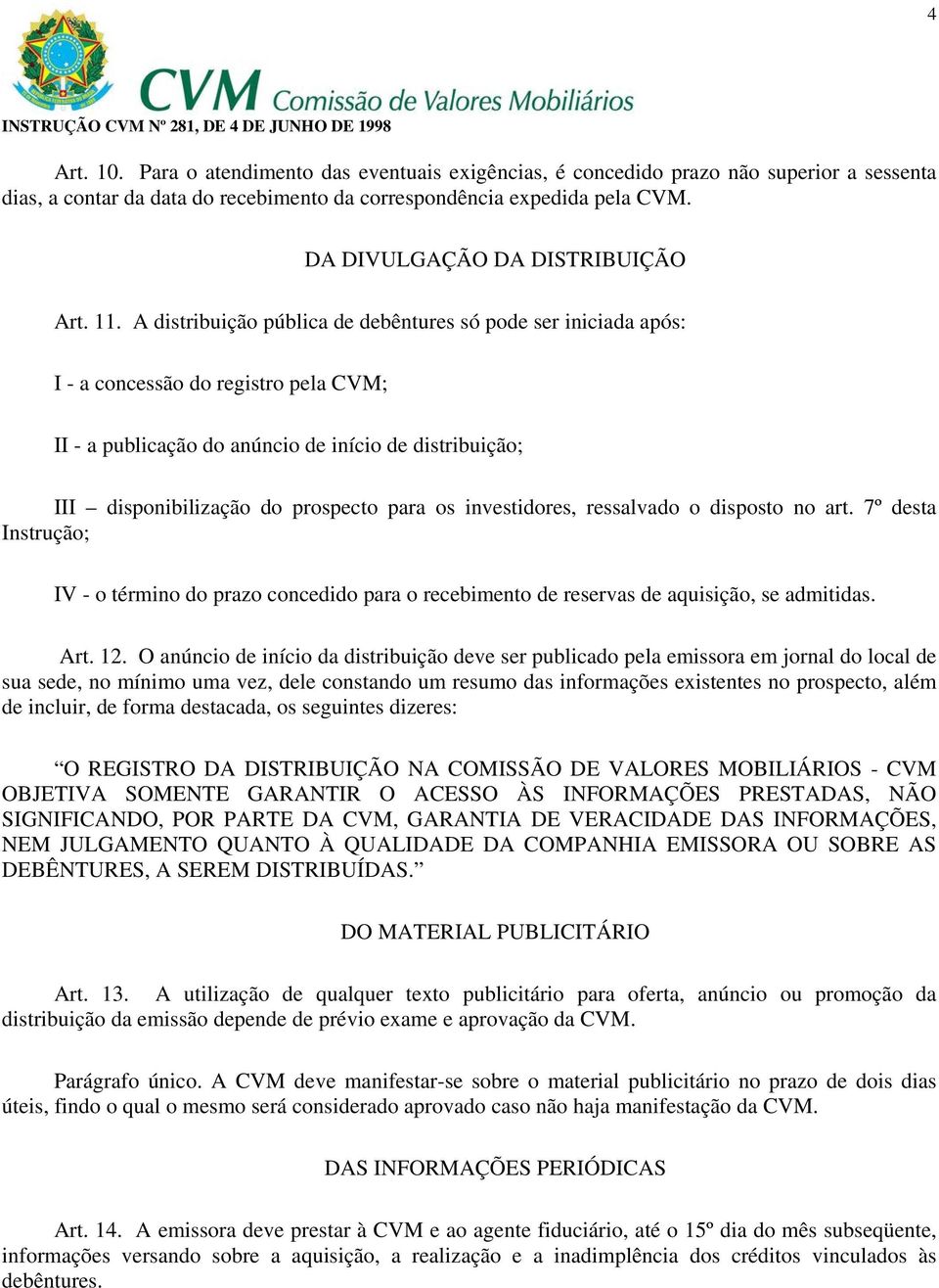 A distribuição pública de debêntures só pode ser iniciada após: I - a concessão do registro pela CVM; II - a publicação do anúncio de início de distribuição; III disponibilização do prospecto para os