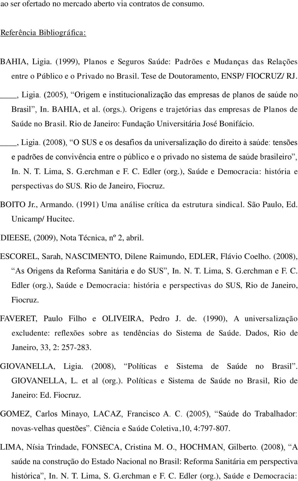 (2005), Origem e institucionalização das empresas de planos de saúde no Brasil, In. BAHIA, et al. (orgs.). Origens e trajetórias das empresas de Planos de Saúde no Brasil.