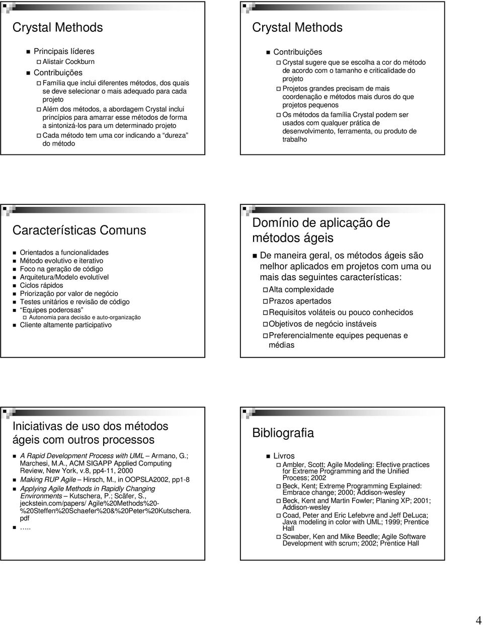 com o tamanho e criticalidade do projeto Projetos grandes precisam de mais coordenação e métodos mais duros do que projetos pequenos Os métodos da família Crystal podem ser usados com qualquer