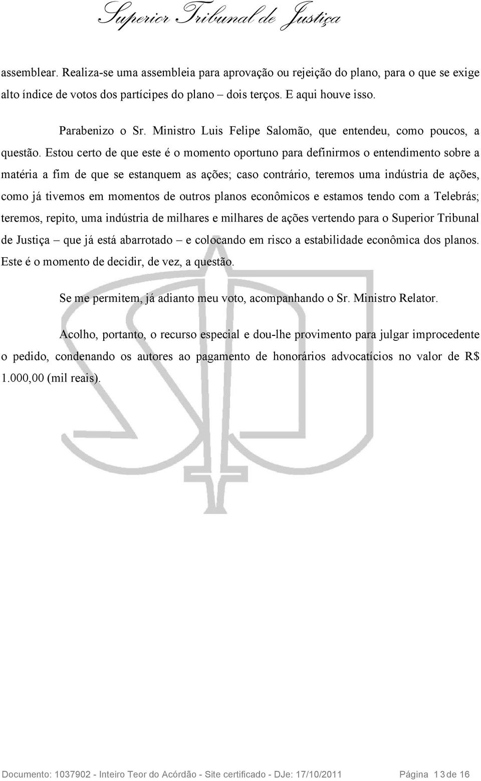 Estou certo de que este é o momento oportuno para definirmos o entendimento sobre a matéria a fim de que se estanquem as ações; caso contrário, teremos uma indústria de ações, como já tivemos em