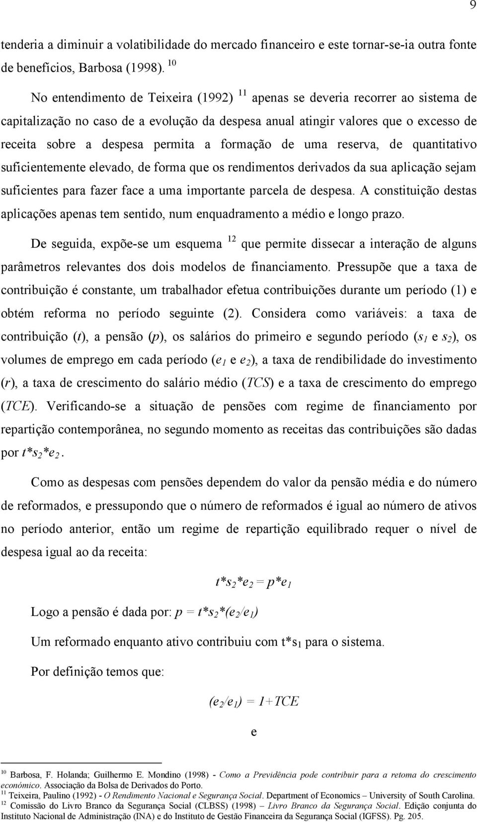 a formação de uma reserva, de quantitativo suficientemente elevado, de forma que os rendimentos derivados da sua aplicação sejam suficientes para fazer face a uma importante parcela de despesa.