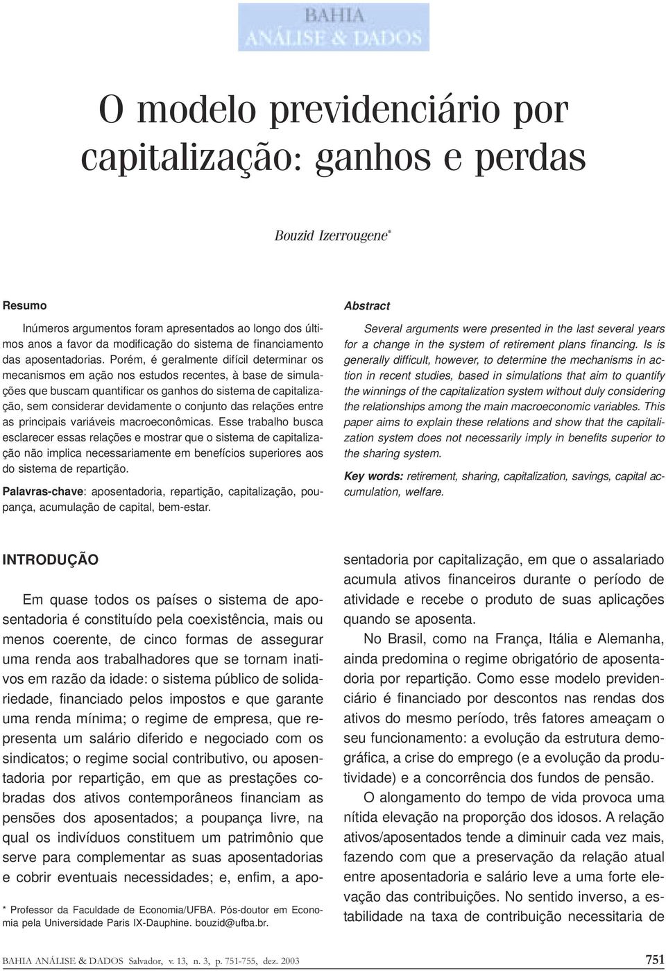 Porém, é geralmente difícil determinar os mecanismos em ação nos estudos recentes, à base de simulações que buscam quantificar os ganhos do sistema de capitalização, sem considerar devidamente o