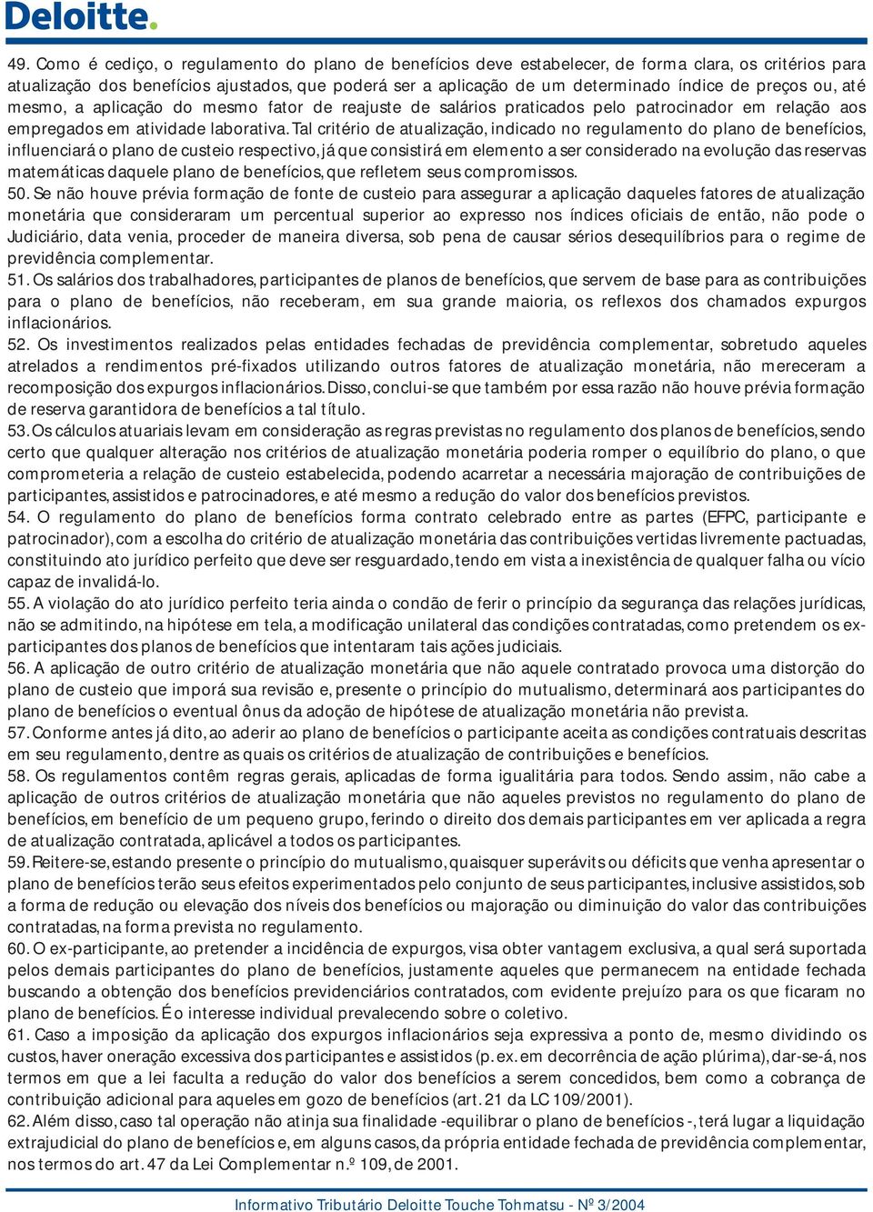 Tal critério de atualização, indicado no regulamento do plano de benefícios, influenciará o plano de custeio respectivo, já que consistirá em elemento a ser considerado na evolução das reservas