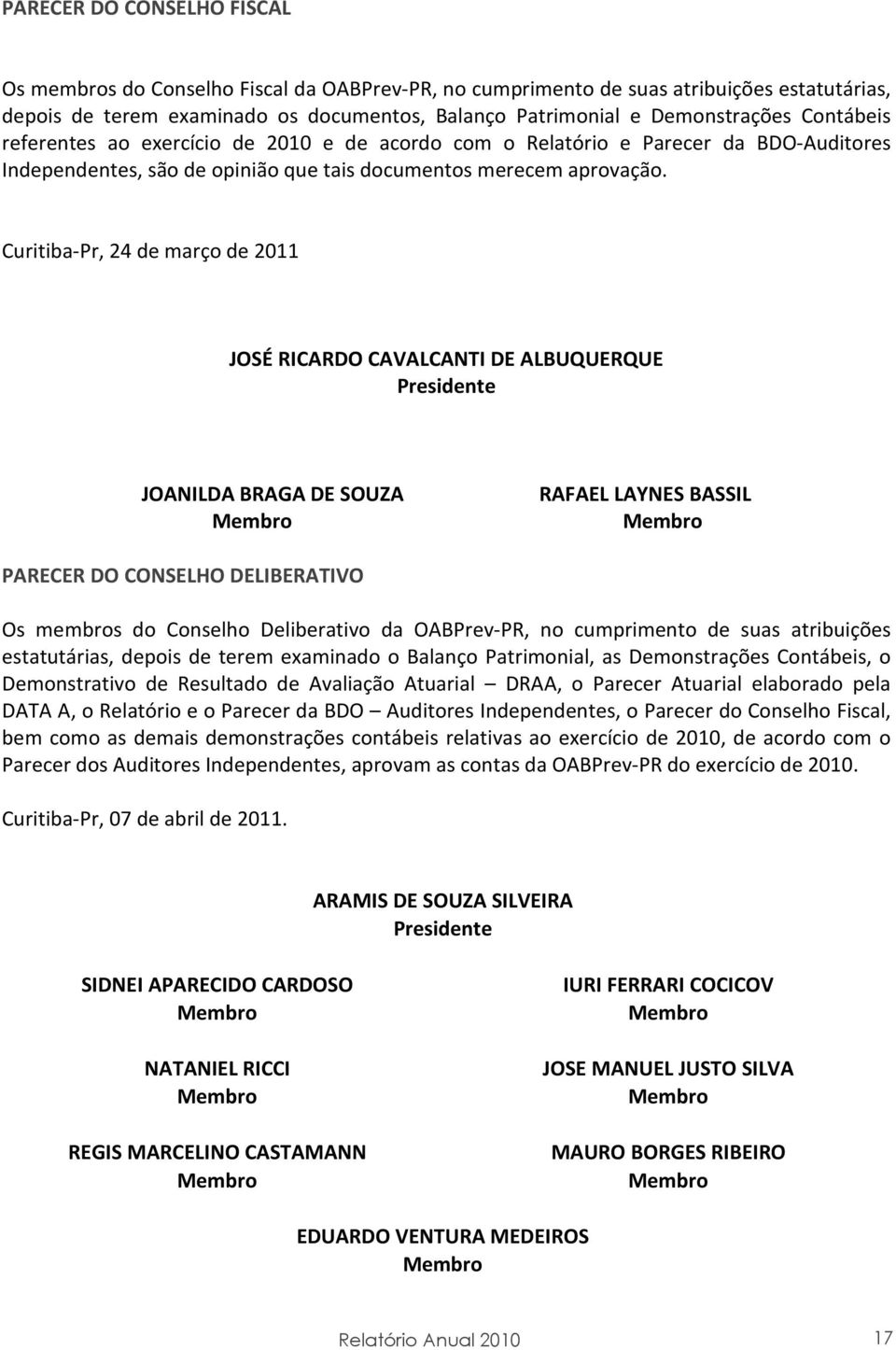 Curitiba-Pr, 24 de março de 2011 JOSÉ RICARDO CAVALCANTI DE ALBUQUERQUE Presidente JOANILDA BRAGA DE SOUZA Membro RAFAEL LAYNES BASSIL Membro PARECER DO CONSELHO DELIBERATIVO Os membros do Conselho