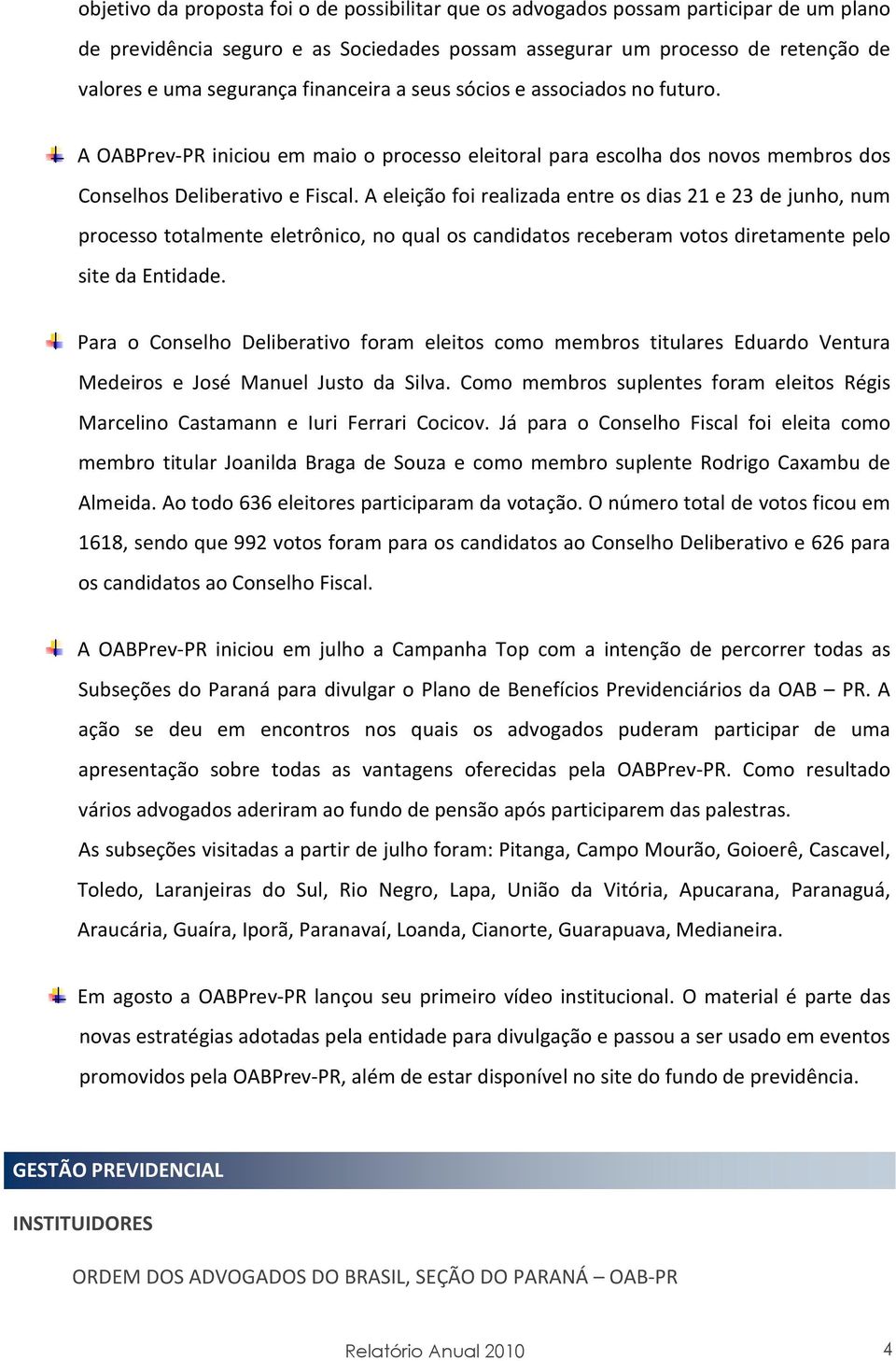 A eleição foi realizada entre os dias 21 e 23 de junho, num processo totalmente eletrônico, no qual os candidatos receberam votos diretamente pelo site da Entidade.