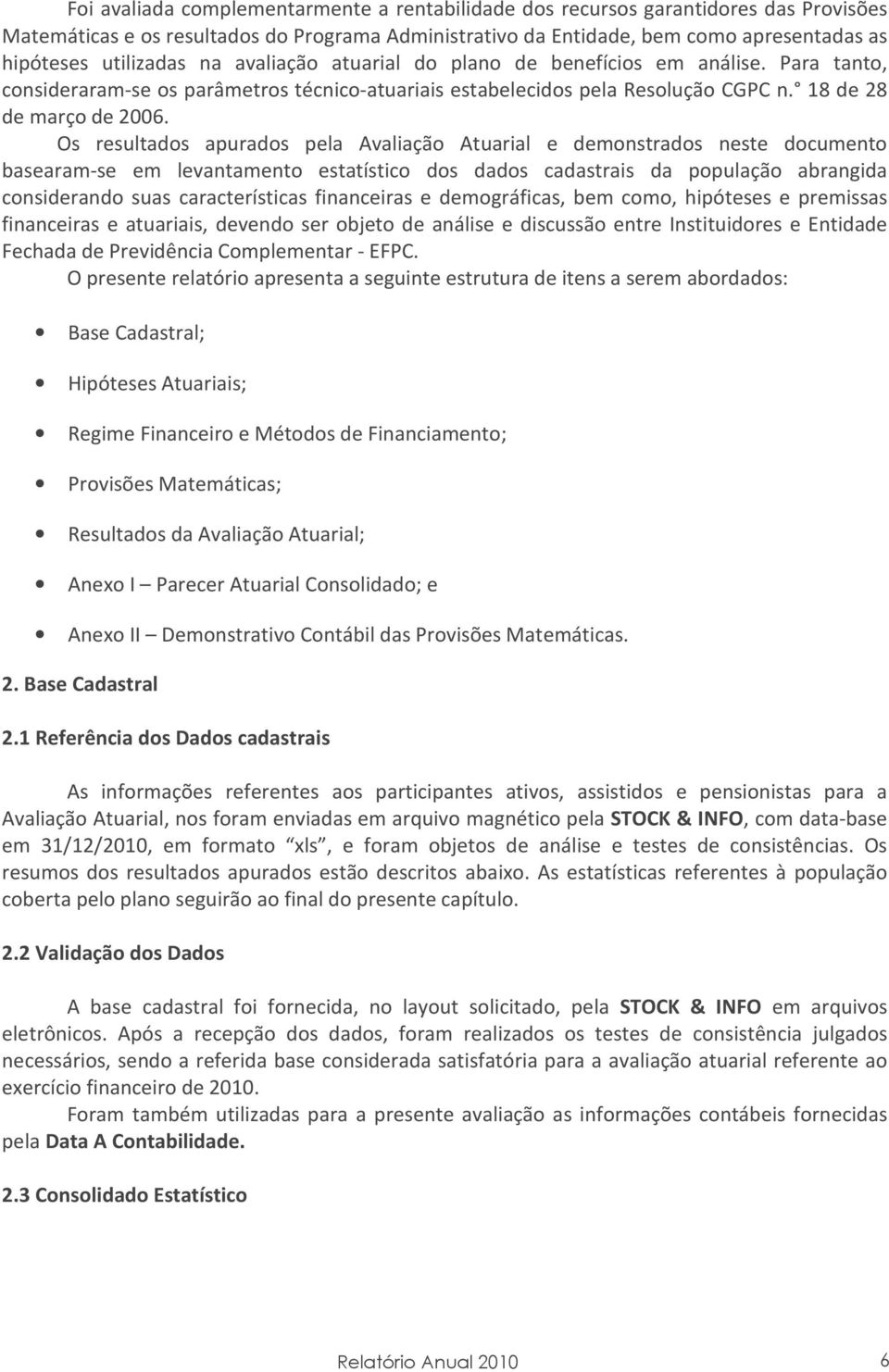 Os resultados apurados pela Avaliação Atuarial e demonstrados neste documento basearam-se em levantamento estatístico dos dados cadastrais da população abrangida considerando suas características