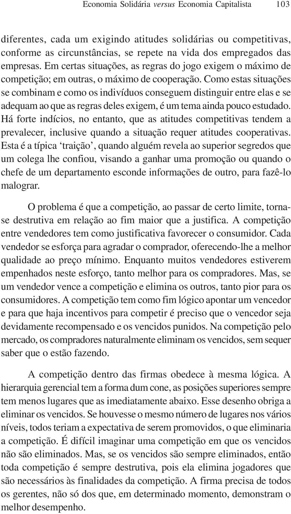 Como estas situações se combinam e como os indivíduos conseguem distinguir entre elas e se adequam ao que as regras deles exigem, é um tema ainda pouco estudado.