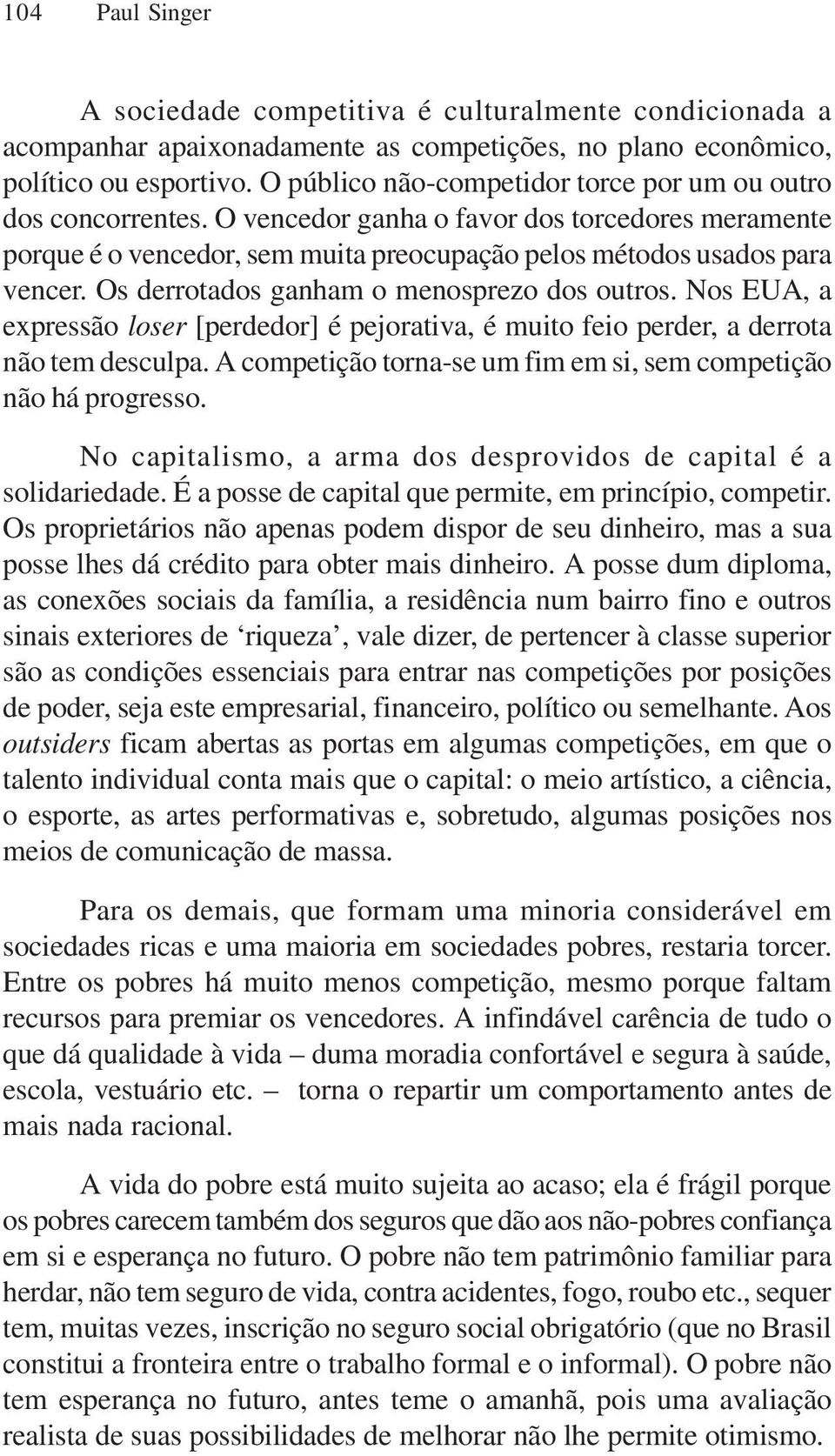 Os derrotados ganham o menosprezo dos outros. Nos EUA, a expressão loser [perdedor] é pejorativa, é muito feio perder, a derrota não tem desculpa.