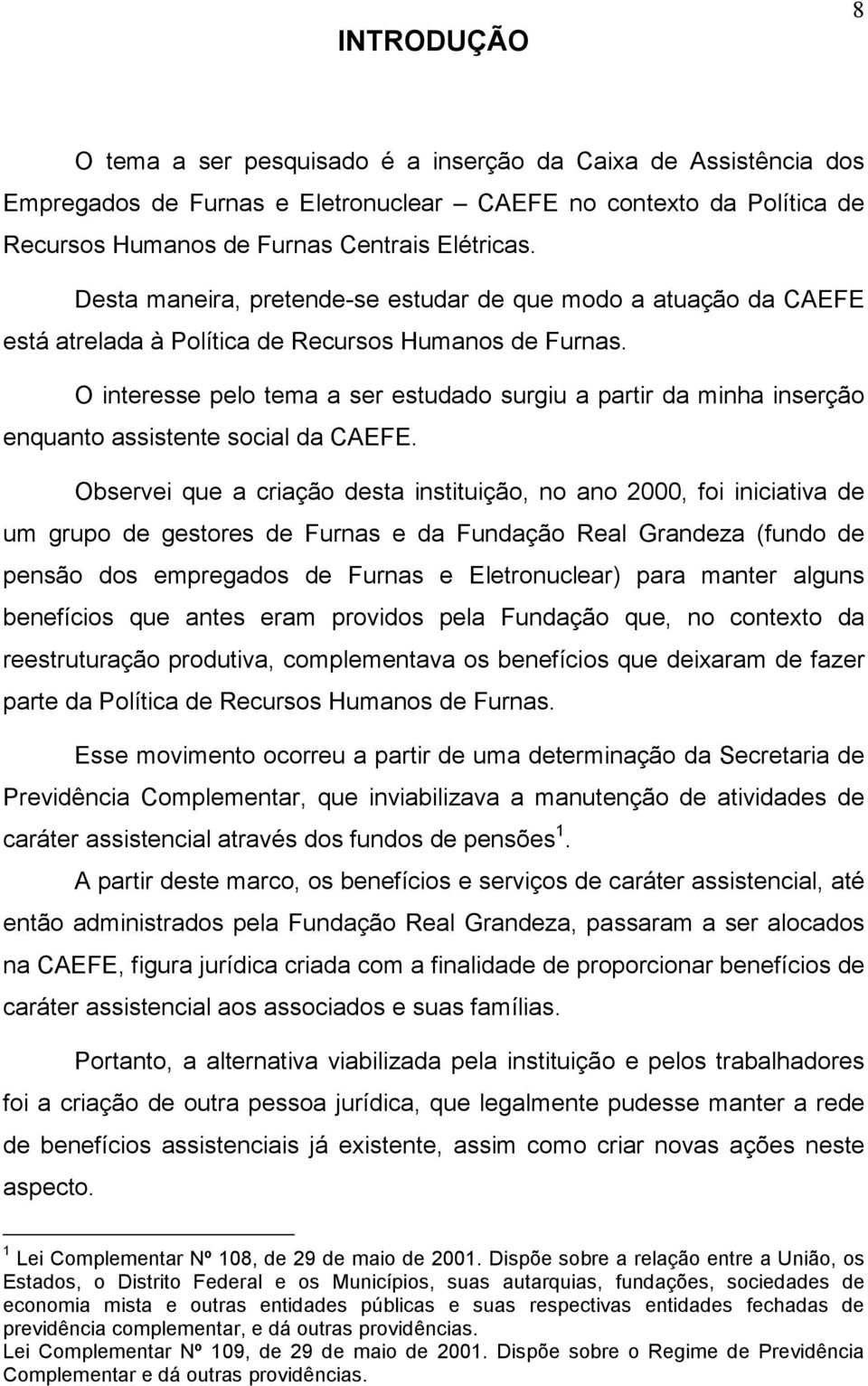 O interesse pelo tema a ser estudado surgiu a partir da minha inserção enquanto assistente social da CAEFE.