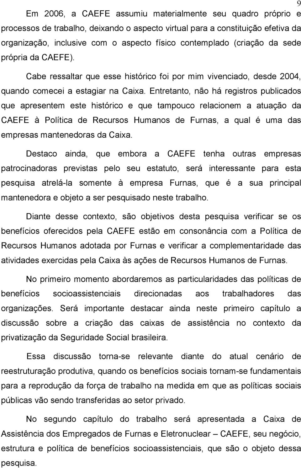 Entretanto, não há registros publicados que apresentem este histórico e que tampouco relacionem a atuação da CAEFE à Política de Recursos Humanos de Furnas, a qual é uma das empresas mantenedoras da