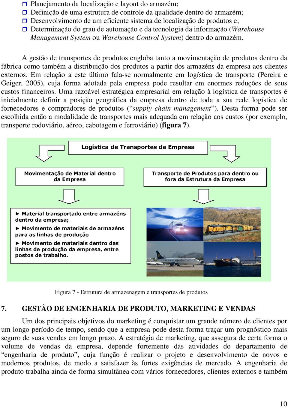 A gestão de transportes de produtos engloba tanto a movimentação de produtos dentro da fábrica como também a distribuição dos produtos a partir dos armazéns da empresa aos clientes externos.