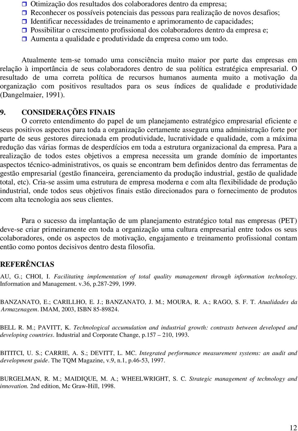 Atualmente tem-se tomado uma consciência muito maior por parte das empresas em relação à importância de seus colaboradores dentro de sua política estratégica empresarial.