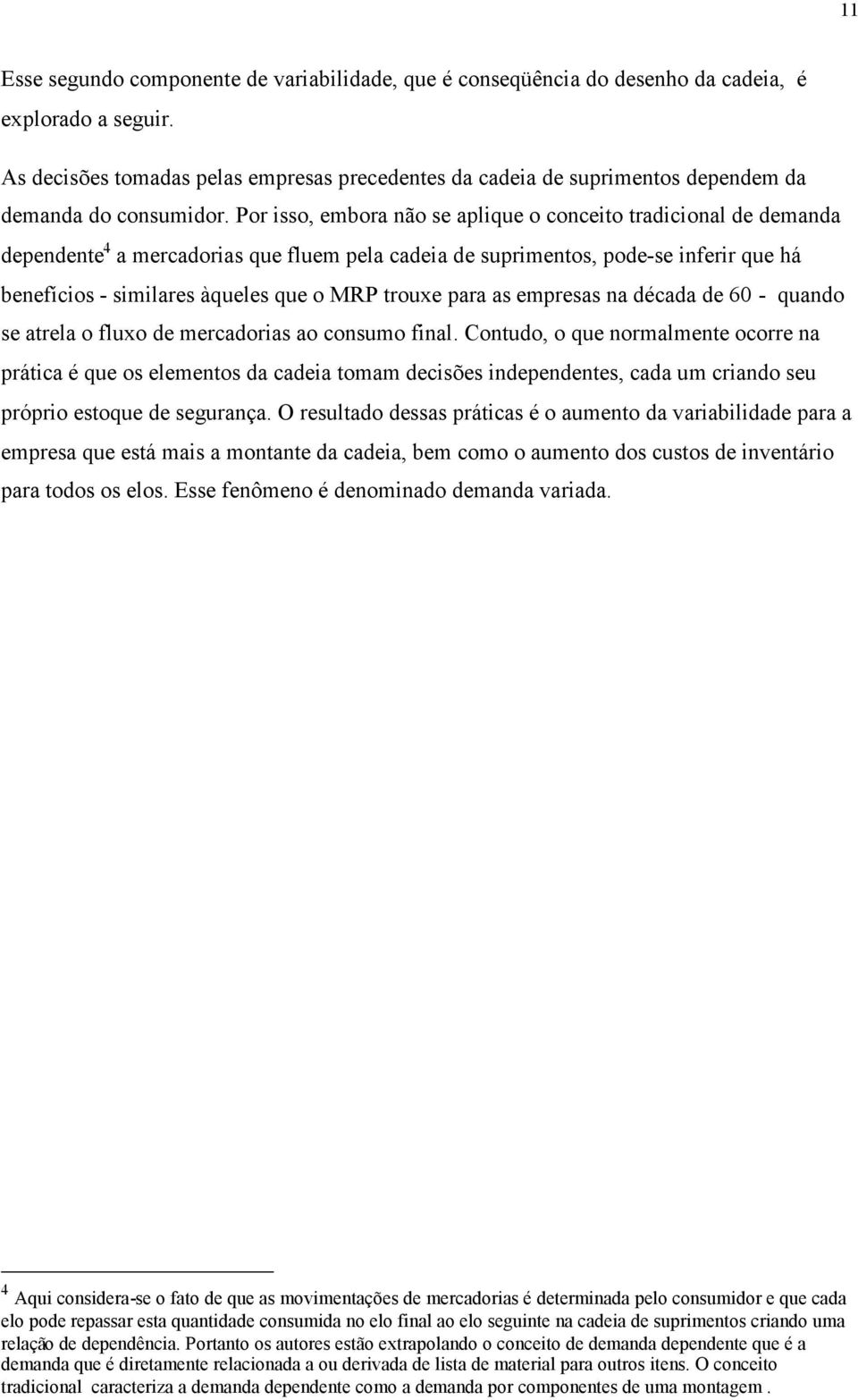 Por isso, embora não se aplique o conceito tradicional de demanda dependente 4 a mercadorias que fluem pela cadeia de suprimentos, pode-se inferir que há benefícios - similares àqueles que o MRP