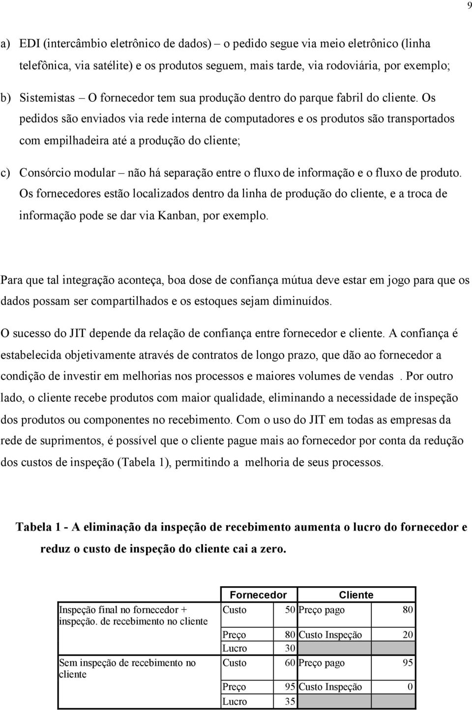 Os pedidos são enviados via rede interna de computadores e os produtos são transportados com empilhadeira até a produção do cliente; c) Consórcio modular não há separação entre o fluxo de informação