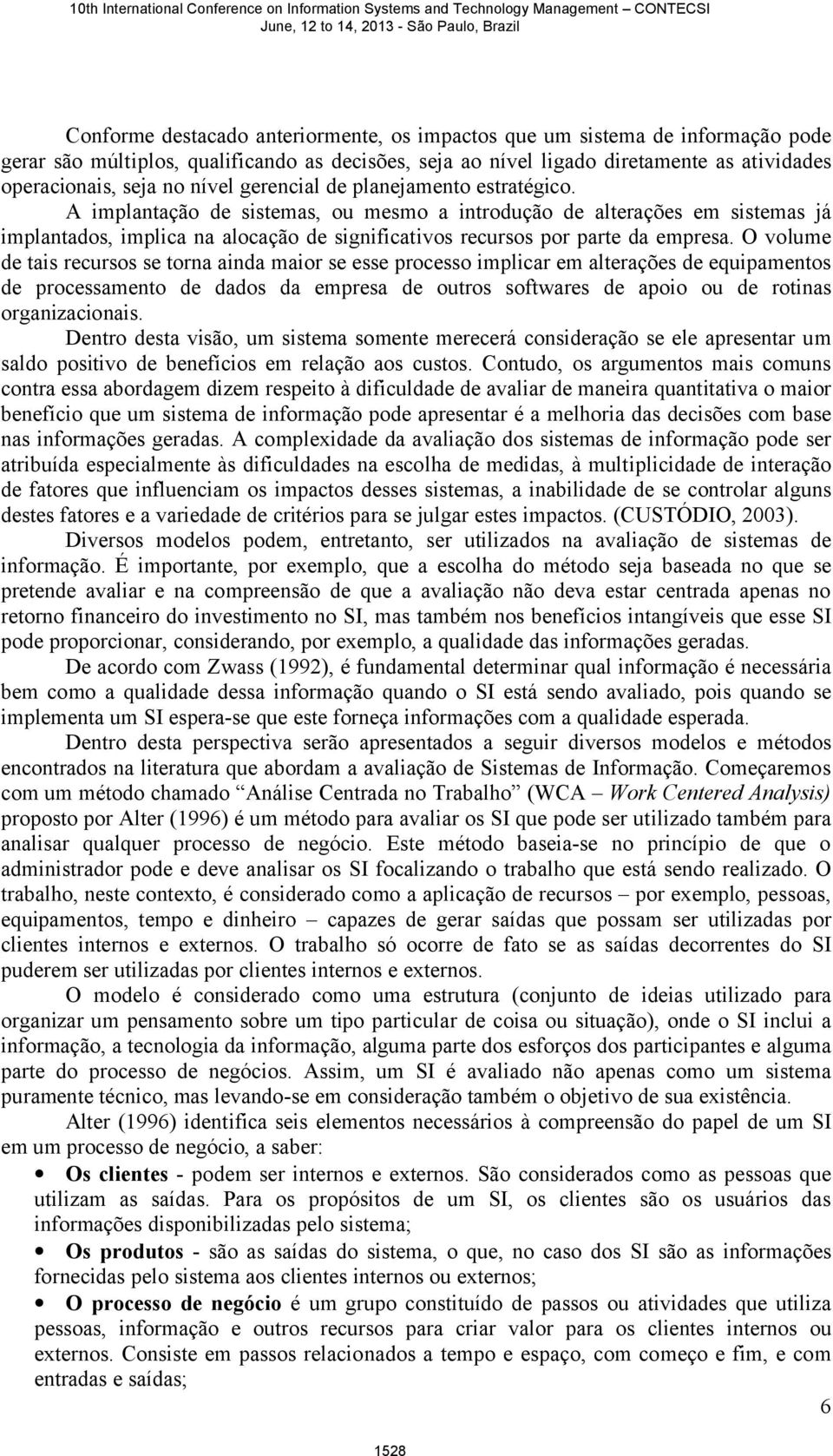 A implantação de sistemas, ou mesmo a introdução de alterações em sistemas já implantados, implica na alocação de significativos recursos por parte da empresa.