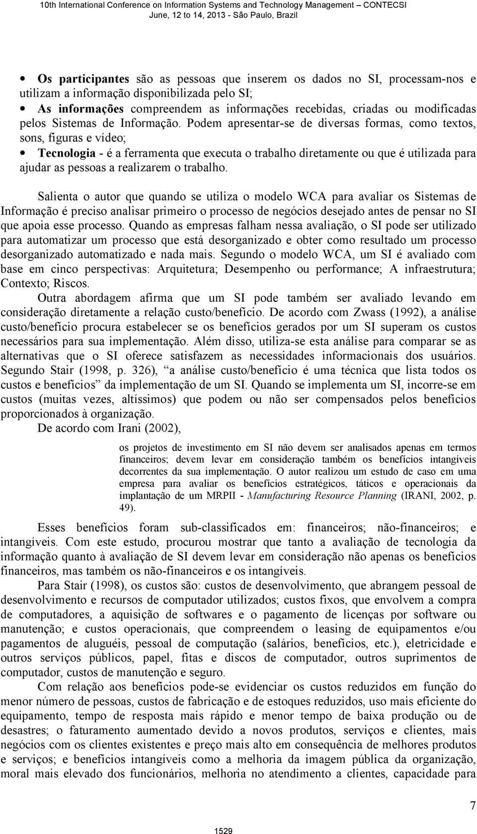 Podem apresentar-se de diversas formas, como textos, sons, figuras e vídeo; Tecnologia - é a ferramenta que executa o trabalho diretamente ou que é utilizada para ajudar as pessoas a realizarem o